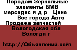 Породам Зеркальные элементы БМВ мерседес и д.р › Цена ­ 500 - Все города Авто » Продажа запчастей   . Вологодская обл.,Вологда г.